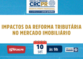 No dia 10/9, Escola Técnica CRCPR abordará os Impactos da Reforma Tributária no Mercado Imobiliário