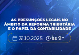 As Presunções Legais na Reforma Tributária e o Papel da Contabilidade serão apresentados em evento na sexta-feira (31)