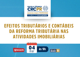 Escola Técnica CRCPR na próxima quarta (4) apresenta o tema: “Efeitos Tributários e Contábeis da Reforma Tributária nas Atividades Imobiliárias”