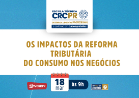 Escola Técnica CRCPR na próxima quarta (18) trará o tema: “Os impactos da Reforma Tributária do Consumo nos negócios”